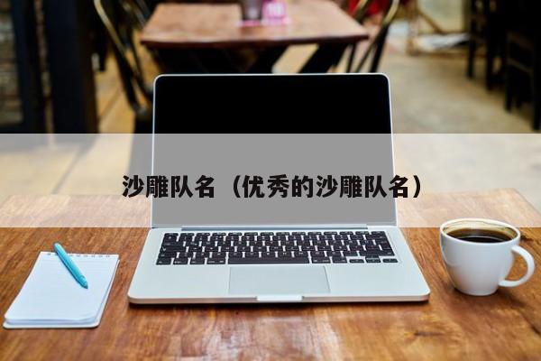 沙雕队名（优秀的沙雕队名）