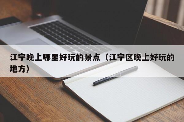 江宁晚上哪里好玩的景点（江宁区晚上好玩的地方）