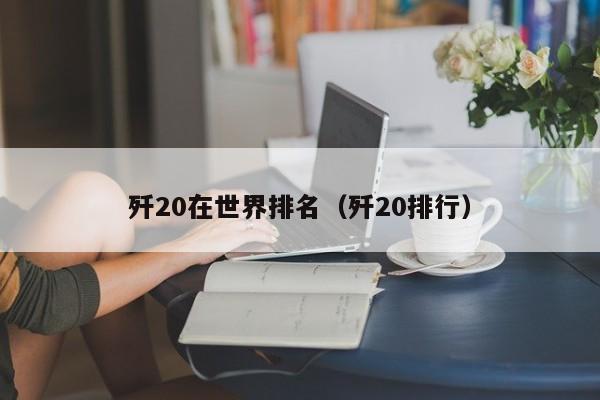 歼20在世界排名（歼20排行）