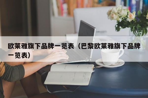 欧莱雅旗下品牌一览表（巴黎欧莱雅旗下品牌一览表）