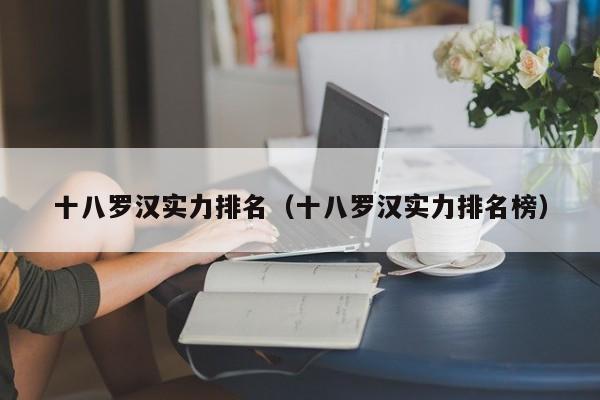 十八罗汉实力排名（十八罗汉实力排名榜）