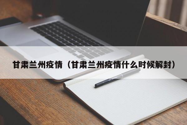 甘肃兰州疫情（甘肃兰州疫情什么时候解封）